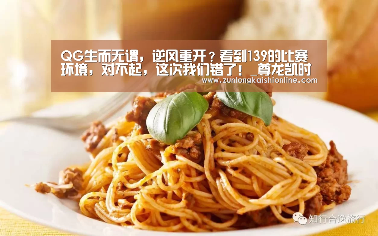 QG生而无谓,逆风重开?看到139的比赛环境,对不起,这次我们错了!_尊龙凯时官网(图1) 尊龙凯时app
