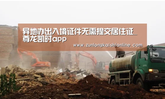 异地办出入境证件无需提交居住证_尊龙凯时app(图2) 尊龙凯时官网