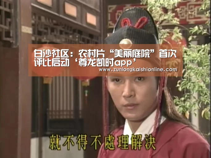 白沙社区:农村片“美丽庭院”首次评比启动‘尊龙凯时app’(图2) 尊龙凯时
